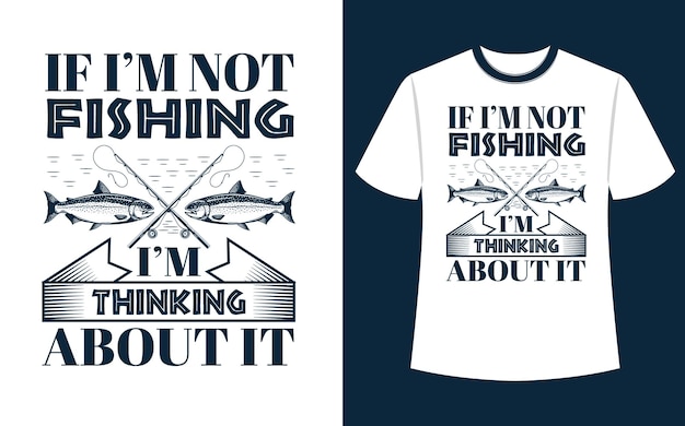 If I am not fishing thinking about it t shirt design