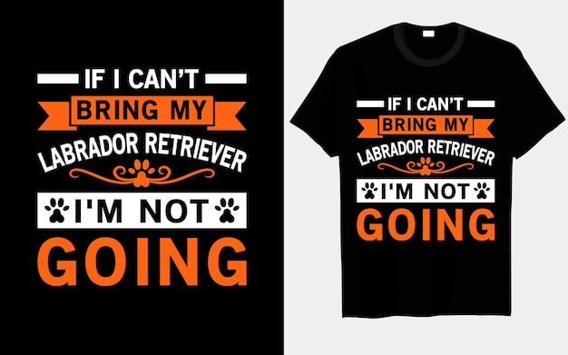 if I can’t bring my Labrador Retriever, I’m not going dog t-shirt designs