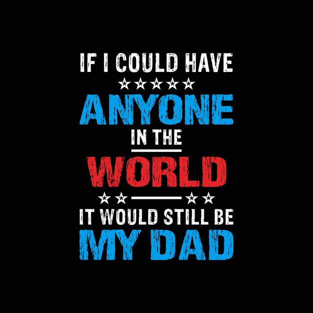 If I could have anyone in the world it would still be my dad t shirt motivational vector design