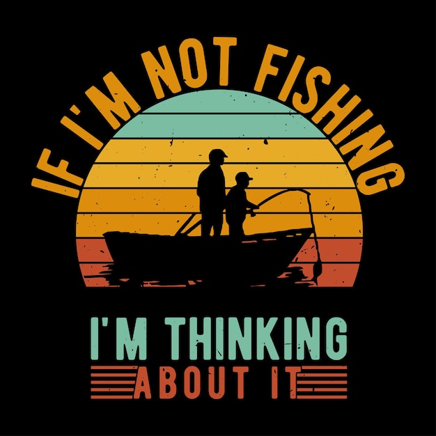 if i'm not fishing i'm thinking about it