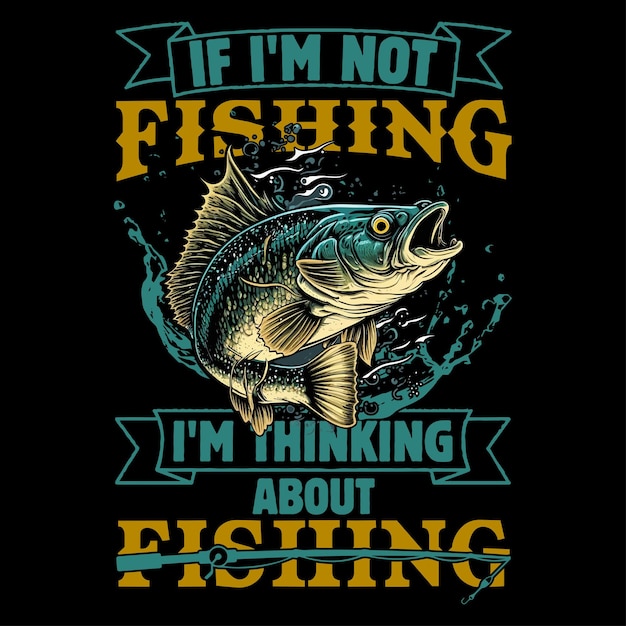 Vector if im not fishing im thinkin about fishingfishing tshirt design