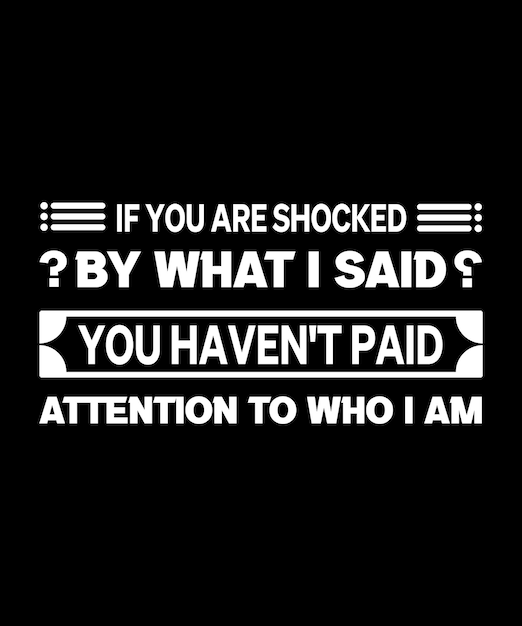 If you are shocked by what i said you haven't paid attention to who i am. typography t-shirt design
