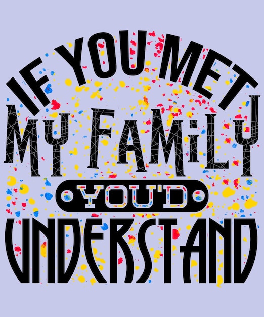 Vector if you meet my family you'd understand tshirt design