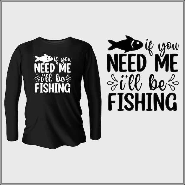 if you need me I'll be fishing t-shirt dsign with vector