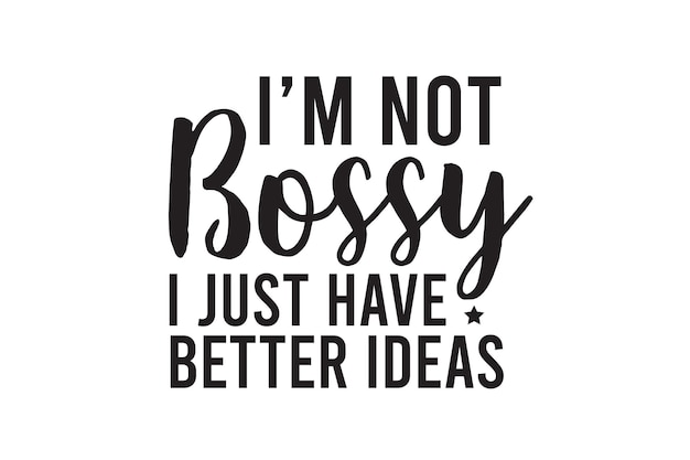 Im Not Bossy I Just Have Better Ideas Svg