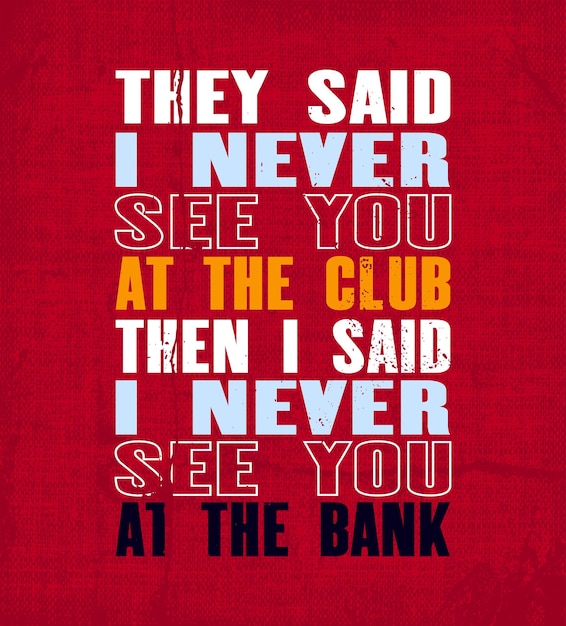 Inspiring motivation quote with text They Said I Never See You At The Club Then I Said I Never See You At The Bank Vector typography poster and tshirt design Vintage card with distressed canvas