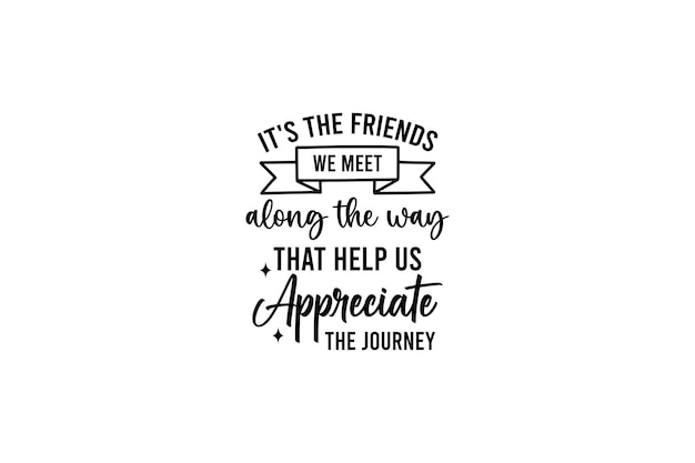 It's the Friends We Meet Along the Way That help us appreciate the journey