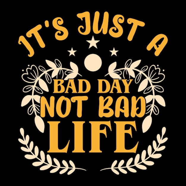 IT'S JUST A BAD DAY NOT BAD LIFE CUSTOM T-SHIRT .