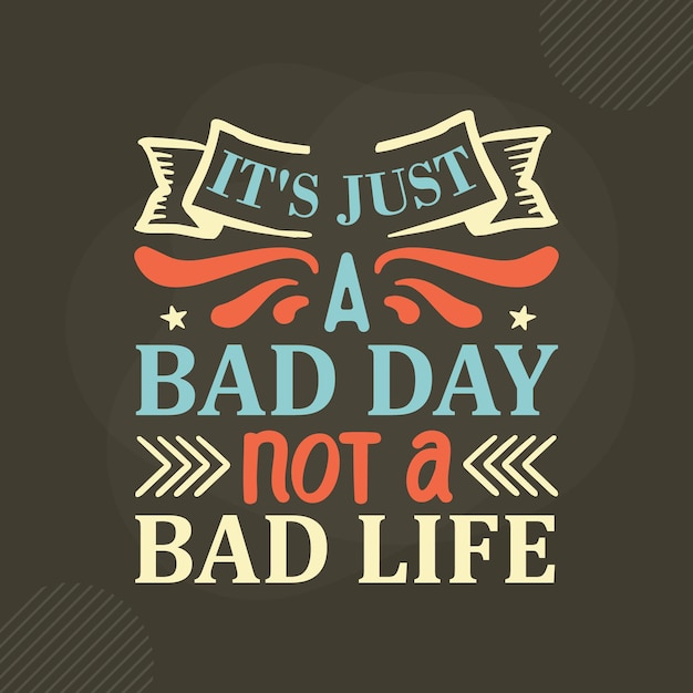 Vector its just a bad day not a bad life lettering premium vector design