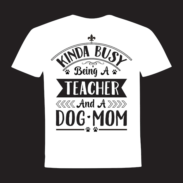 Kinda busy being a teacher and a dog mom typography t shirt design