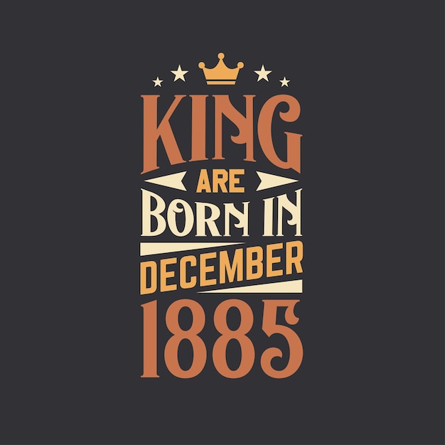 King are born in December 1885 Born in December 1885 Retro Vintage Birthday