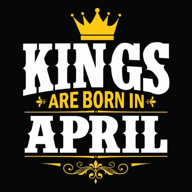 Kings are born in april typography vector birthday t shirt design