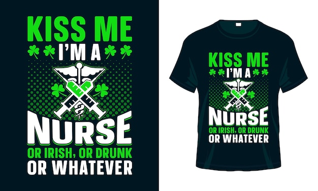 Kiss Me Im a Nurse Or Irish Or Drunk Or Whatever St Patricks Day T shirt Design