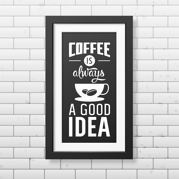 Koffie is altijd een goed idee - Citaat typografisch in realistische vierkante zwarte lijst op de bakstenen muur