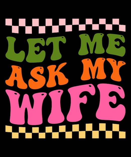 Let me ask my wife