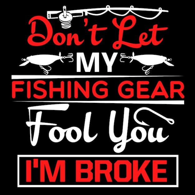 Don't Let My Fishing Gear Fool You I'm Broke