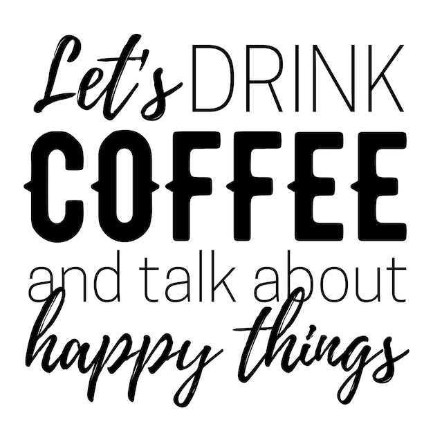 Let's drink coffee and talk about happy things quotes