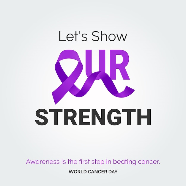 Let's SHow Our Strength Ribbon Typography Awareness is the first step to be Beating Cancer World Cancer Day