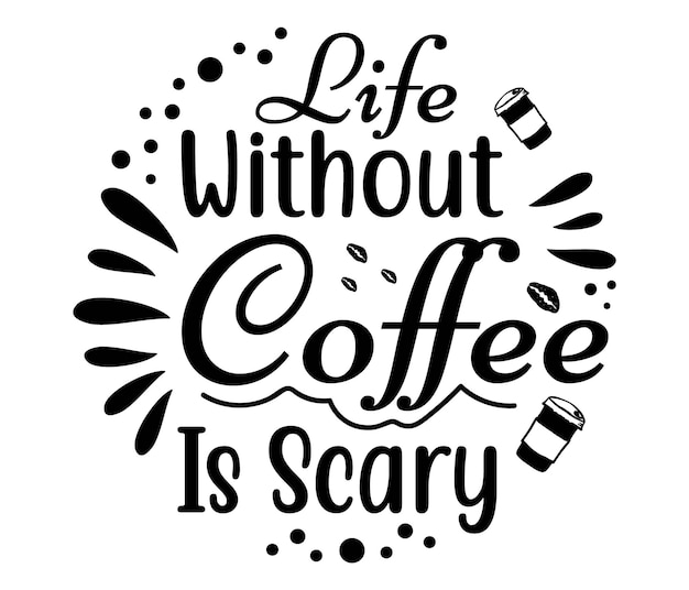 Life without coffee is scary.