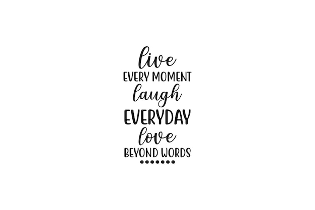 Live every moment laugh everyday love beyond words