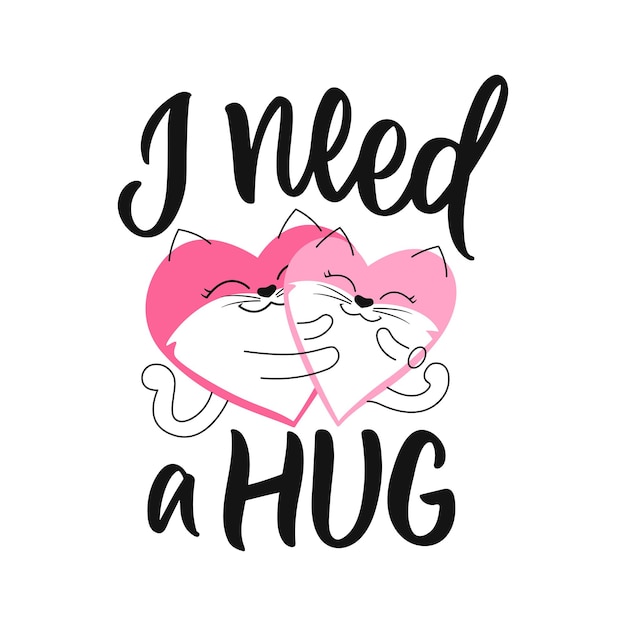 The love design cats hugging and lettering phrase, I need a hug. The cartoon hearts with slogan for Happy hug day for posters, cards, stickers. Vector illustration