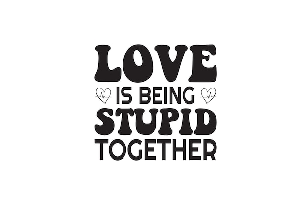 Love Is Being Stupid Together SVG