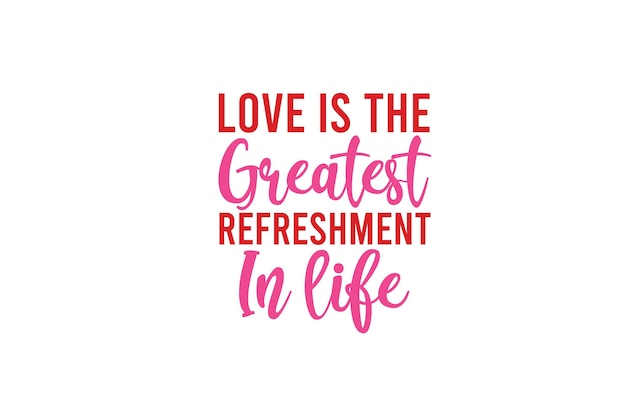 Love Is The Greatest Refreshment In Life T-shirt