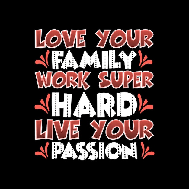 love your family work super hard live your passion Typography lettering