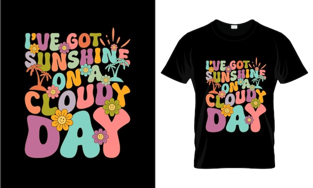 Lve Got Sunshine On A Cloudy colorful Graphic TShirt Summer TShirt Design