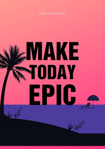 Make today Epic, make today great, make today a good day