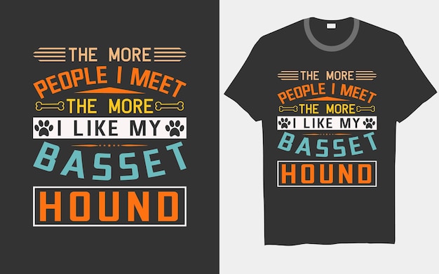 The more people I meet, the more I like my Basset Hound dog typography t-shirt designs