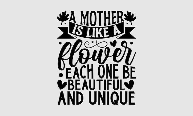 A mother is like a flower each one be beautiful and unique.