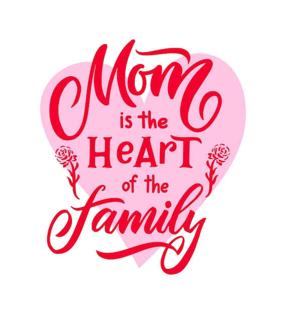 Mother s day quote. mom is the heart of the family with rose. vector hand calligraphy lettering phrase. t shirt, clothes print, template of poster, greeting card, banner, invitation, mug, home decor.
