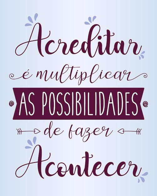 Motivational phrase in Brazilian Portuguese Translation To believe is to multiply the possibilities of making it happen