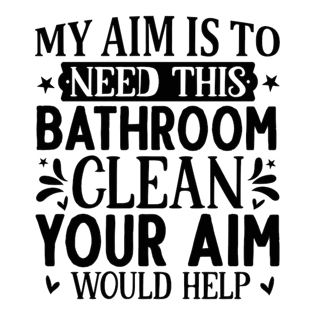 My aim is to need this bathroom clean your aim would help lettering Premium Vector Design