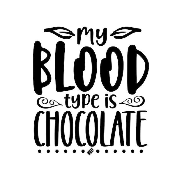 My blood type is chocolate