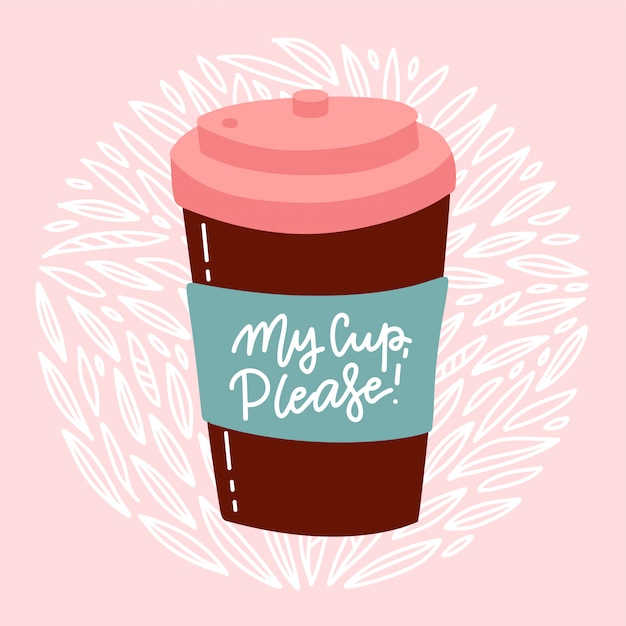 My cup, please - hand drawn lettering composition. Reusable cup on floral background.  flat illustration