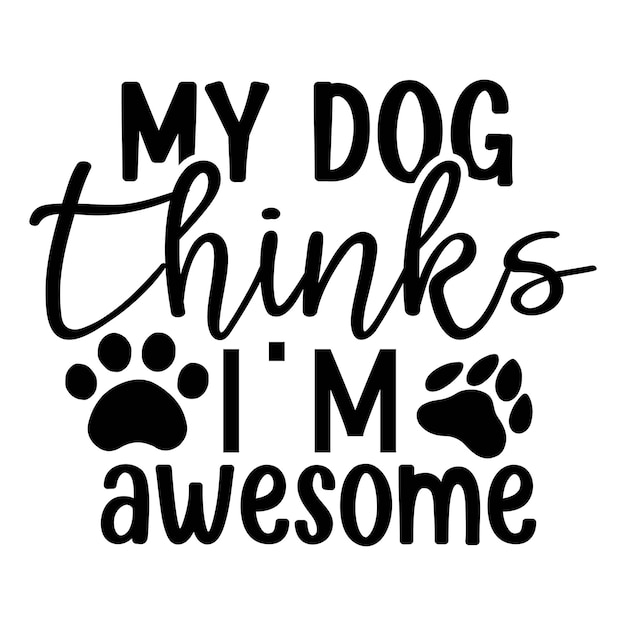 My dog thinks im awesome dog life svg best typography tshirt design premium vector