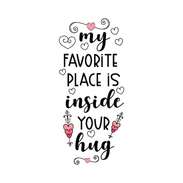 My favorite place is inside your hug lettering valentine quotes for tshirt or other print item