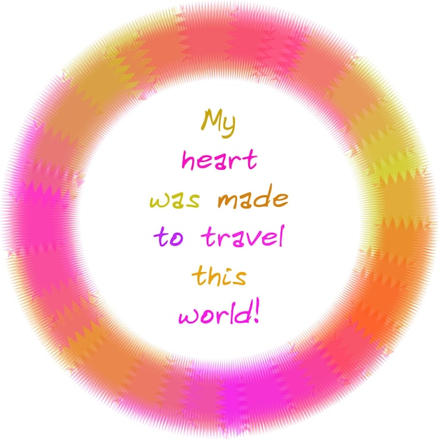 My heart was made to travel this world Inspirational quote