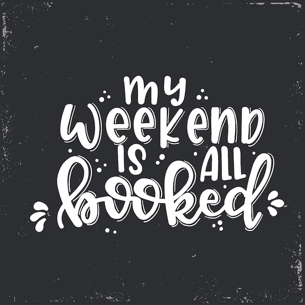 Vector my weekend is all booked   lettering, motivational quote