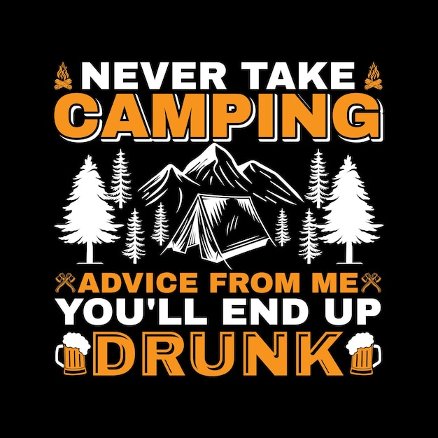 Never Take Camping Advice From Me You'll End Up Drunk T-shirt Design