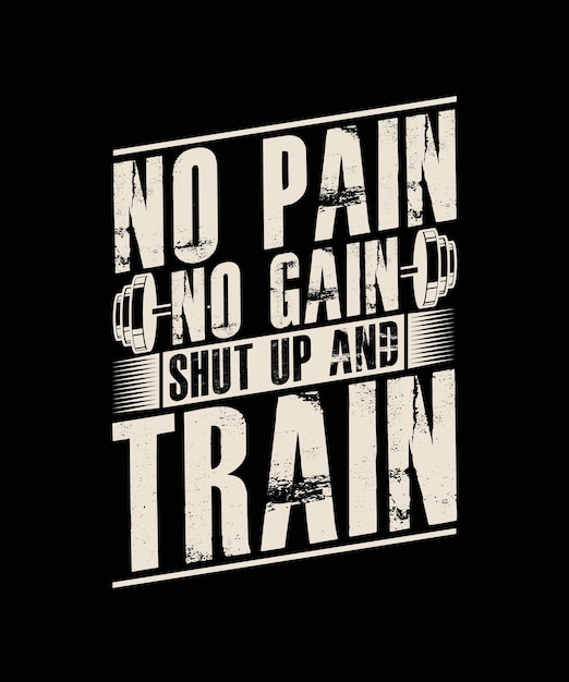 No Pain No Gain Shut Up and Train Gym Tshirt Design