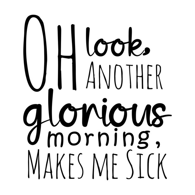 Oh look, Another Glorious Morning, Makes me Sick! shirt design