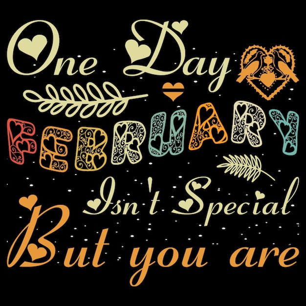 One Day February Isn't Special But You Are Valentine Day Sublimation T-Shirt SVG Vector.