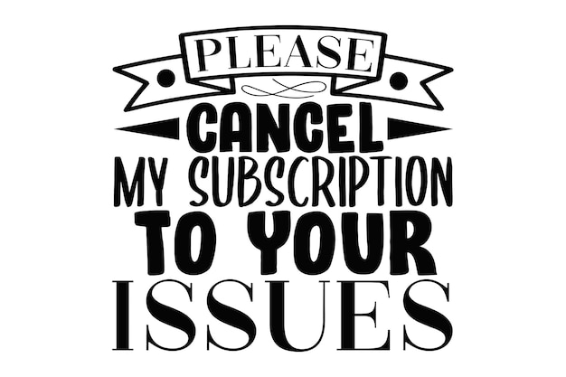 Please Cancel My Subscription To Your Issues Please Cancel My Subscription To Your Issues