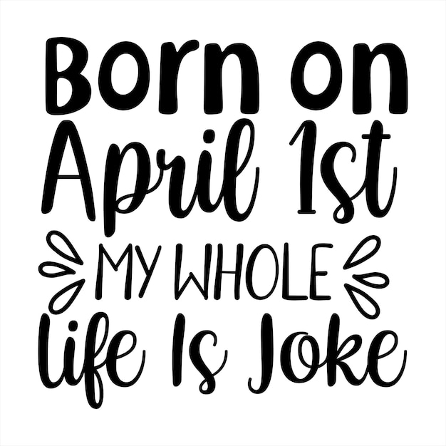 A poster that says born on april 1st my whole life is joke.