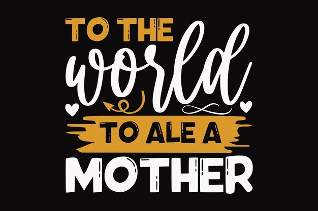 A poster that says to the world to ale a mother.