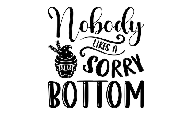 A poster with the phrase nobody likes a sorry bottom.