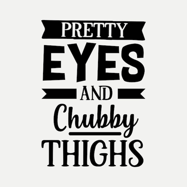 Pretty eyes and chubby thighs